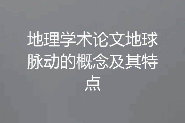 地理学术论文地球脉动的概念及其特点