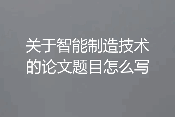 关于智能制造技术的论文题目怎么写