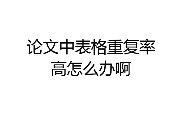 论文中表格重复率高怎么办啊