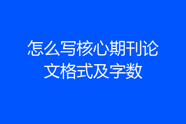 怎么写核心期刊论文格式及字数