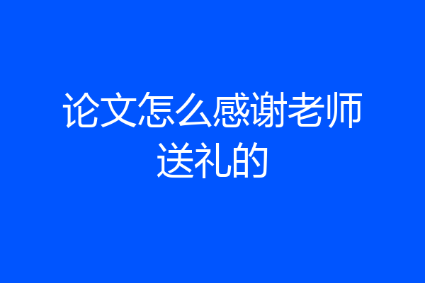 论文怎么感谢老师送礼的
