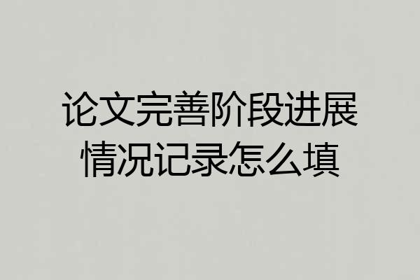 论文完善阶段进展情况记录怎么填