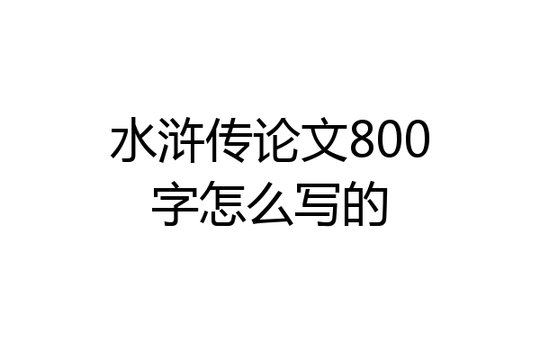 水浒传论文800字怎么写的