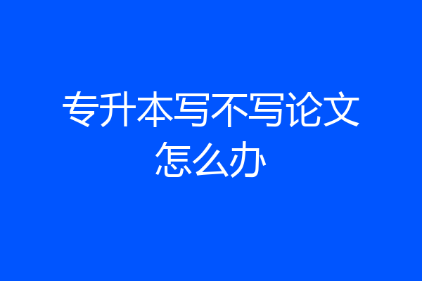 专升本写不写论文怎么办