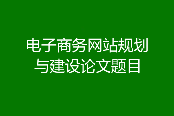 电子商务网站规划与建设论文题目