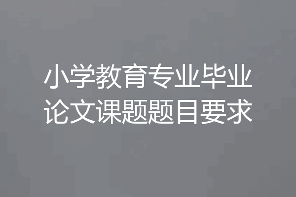 小学教育专业毕业论文课题题目要求
