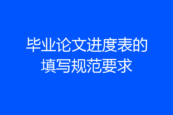 毕业论文进度表的填写规范要求