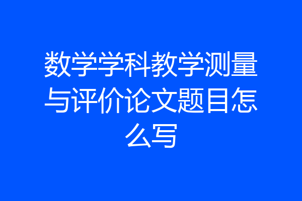 数学学科教学测量与评价论文题目怎么写
