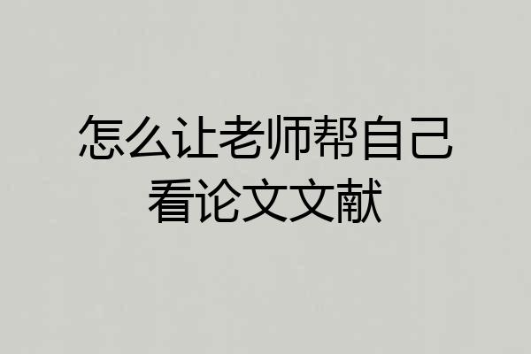怎么让老师帮自己看论文文献