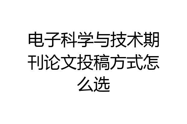 电子科学与技术期刊论文投稿方式怎么选