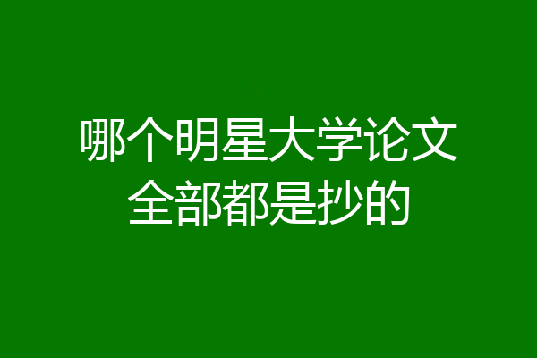 哪个明星大学论文全部都是抄的