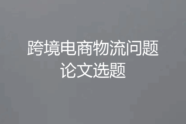 跨境电商物流问题论文选题