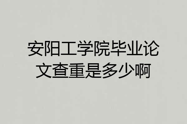 安阳工学院毕业论文查重是多少啊