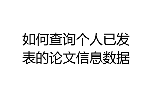 如何查询个人已发表的论文信息数据