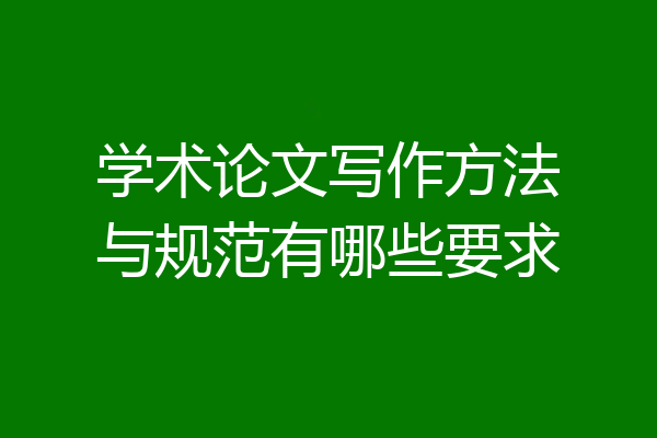 学术论文写作方法与规范有哪些要求