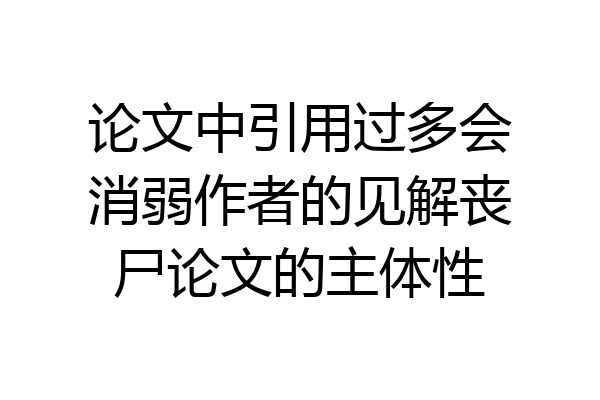 论文中引用过多会消弱作者的见解丧尸论文的主体性