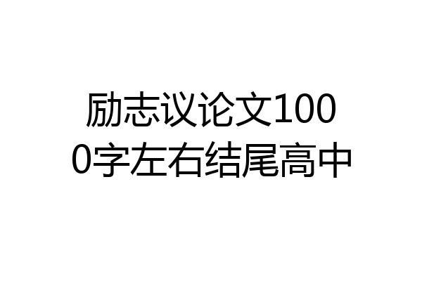 励志议论文1000字左右结尾高中