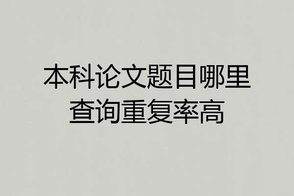 本科论文题目哪里查询重复率高