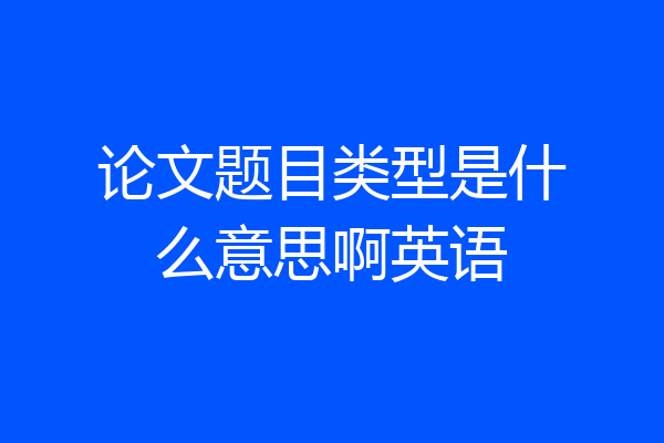 论文题目类型是什么意思啊英语