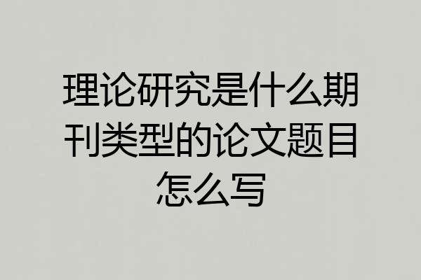 理论研究是什么期刊类型的论文题目怎么写