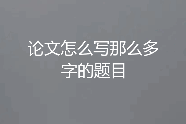 论文怎么写那么多字的题目