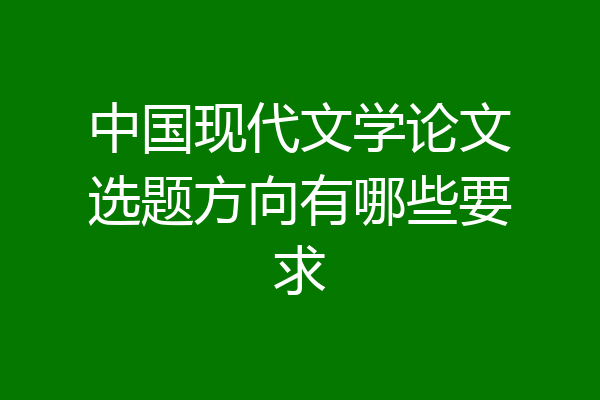 中国现代文学论文选题方向有哪些要求