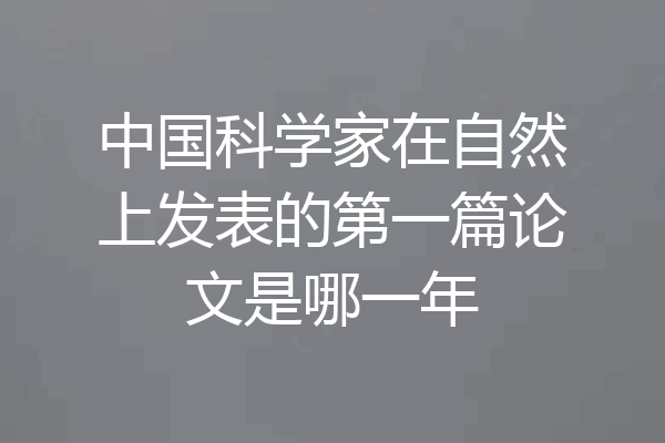 中国科学家在自然上发表的第一篇论文是哪一年