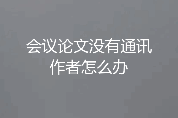 会议论文没有通讯作者怎么办