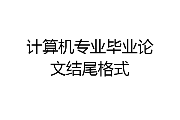 计算机专业毕业论文结尾格式