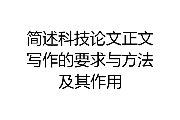 简述科技论文正文写作的要求与方法及其作用
