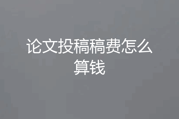 论文投稿稿费怎么算钱