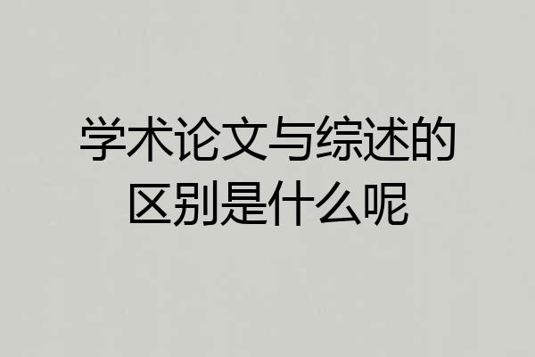 学术论文与综述的区别是什么呢