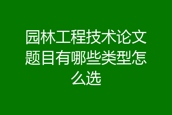 园林工程技术论文题目有哪些类型怎么选
