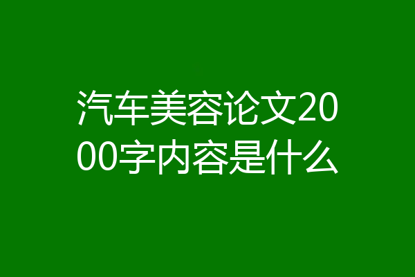 汽车美容论文2000字内容是什么