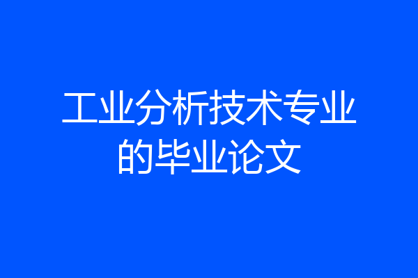 工业分析技术专业的毕业论文