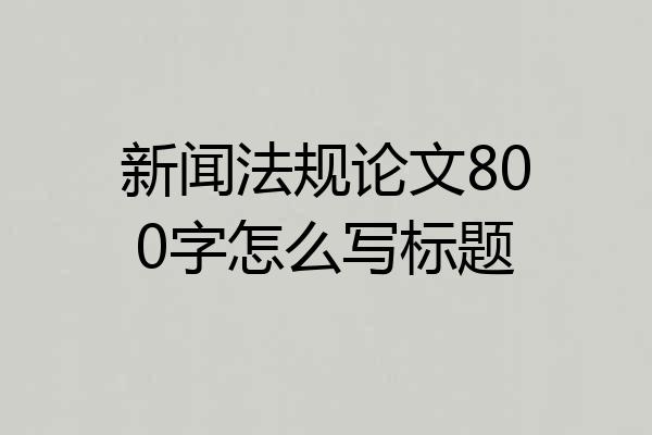 新闻法规论文800字怎么写标题