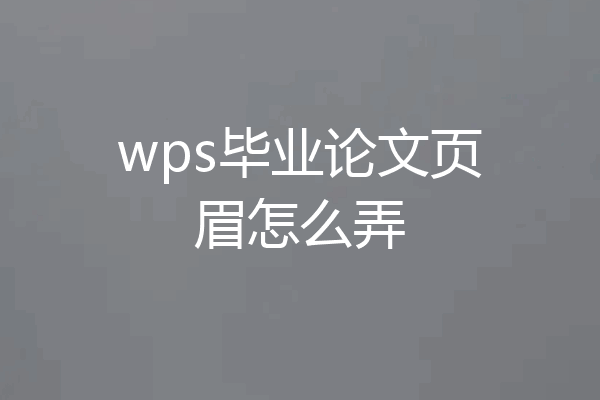 wps毕业论文页眉怎么弄