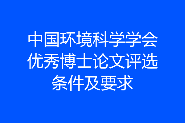 中国环境科学学会优秀博士论文评选条件及要求