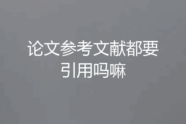 论文参考文献都要引用吗嘛