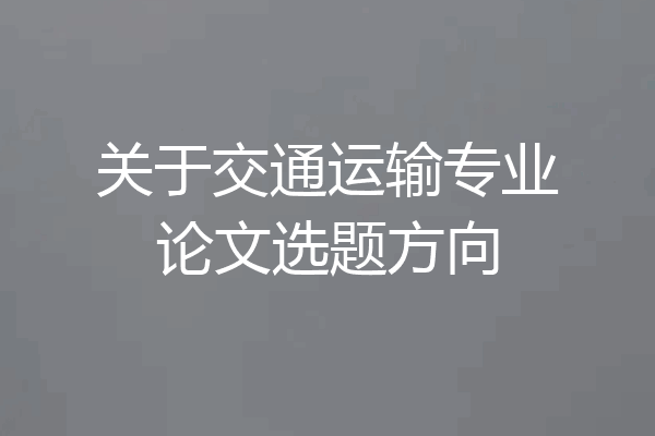 关于交通运输专业论文选题方向