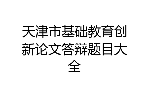 天津市基础教育创新论文答辩题目大全
