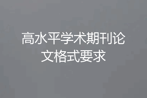 高水平学术期刊论文格式要求