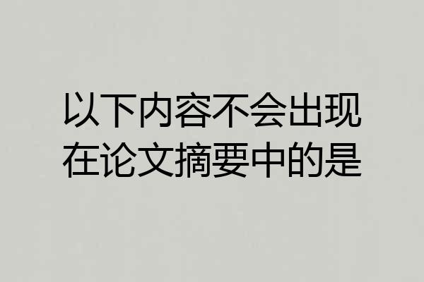 以下内容不会出现在论文摘要中的是