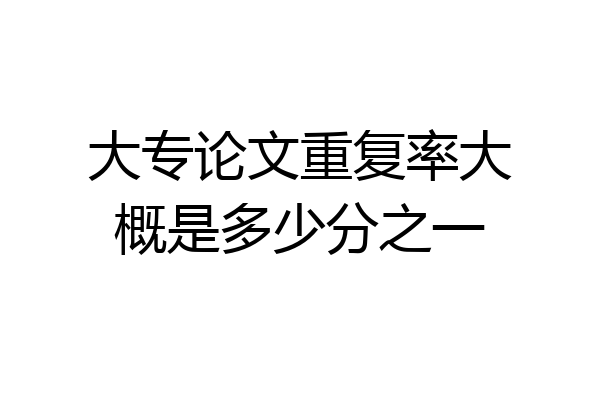 大专论文重复率大概是多少分之一