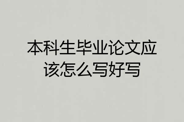 本科生毕业论文应该怎么写好写