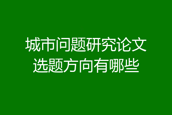 城市问题研究论文选题方向有哪些