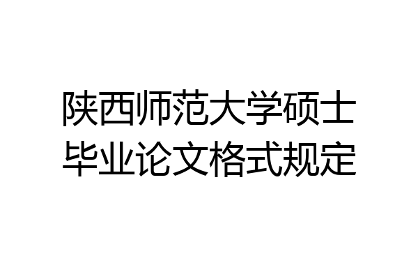 陕西师范大学硕士毕业论文格式规定