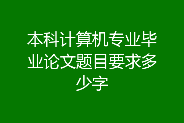 本科计算机专业毕业论文题目要求多少字