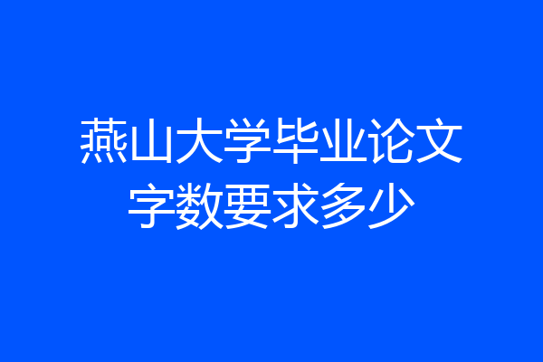燕山大学毕业论文字数要求多少