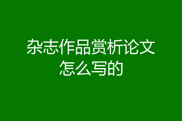 杂志作品赏析论文怎么写的